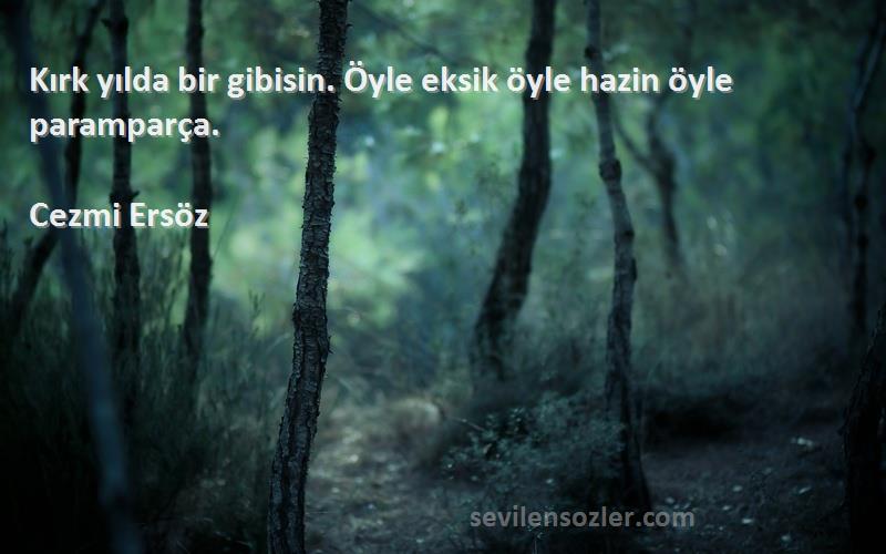 Cezmi Ersöz Sözleri 
Kırk yılda bir gibisin. Öyle eksik öyle hazin öyle paramparça.