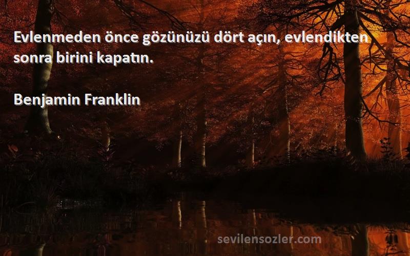 Benjamin Franklin Sözleri 
Evlenmeden önce gözünüzü dört açın, evlendikten sonra birini kapatın.