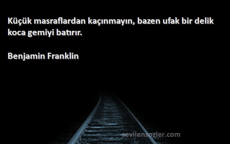 Benjamin Franklin - Küçük masraflardan kaçınmayın, bazen ufak bir delik koca gemiyi batırır.