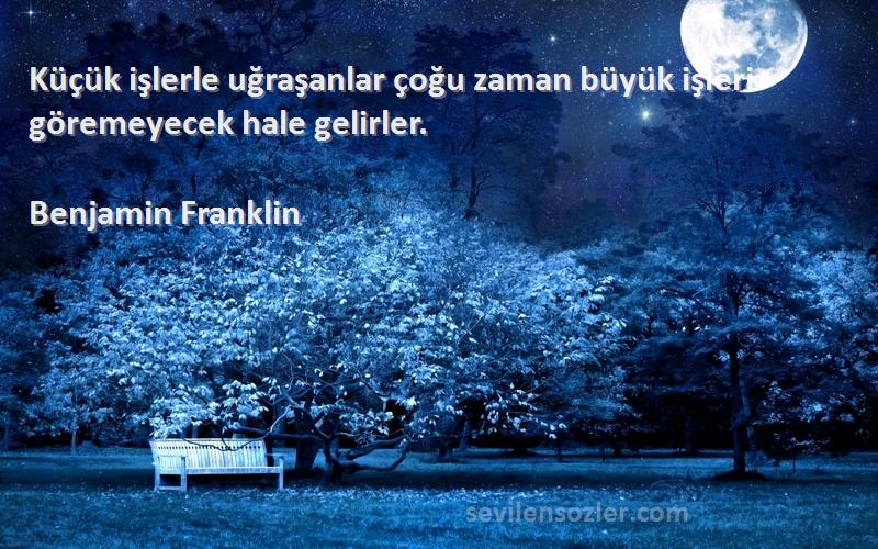 Benjamin Franklin - Küçük işlerle uğraşanlar çoğu zaman büyük işleri göremeyecek hale gelirler.