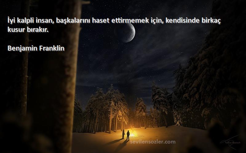 Benjamin Franklin Sözleri 
İyi kalpli insan, başkalarını haset ettirmemek için, kendisinde birkaç kusur bırakır.