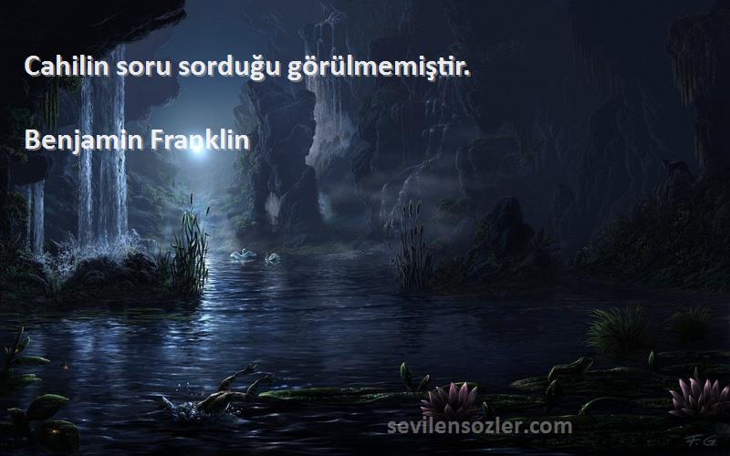 Benjamin Franklin Sözleri 
Cahilin soru sorduğu görülmemiştir.