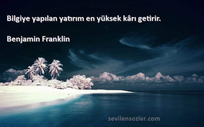 Benjamin Franklin Sözleri 
Bilgiye yapılan yatırım en yüksek kârı getirir.