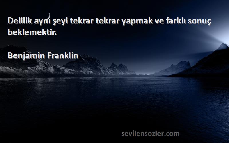 Benjamin Franklin Sözleri 
Delilik aynı şeyi tekrar tekrar yapmak ve farklı sonuç beklemektir.