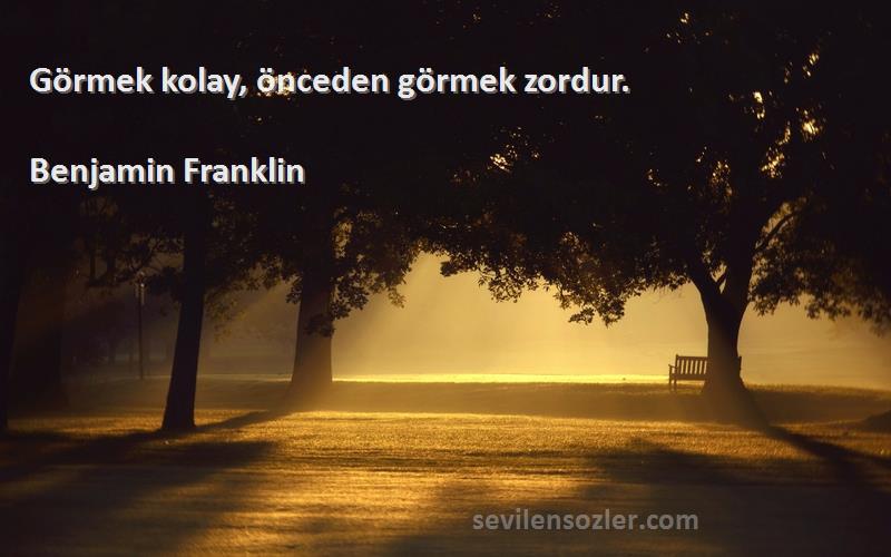 Benjamin Franklin - Görmek kolay, önceden görmek zordur.