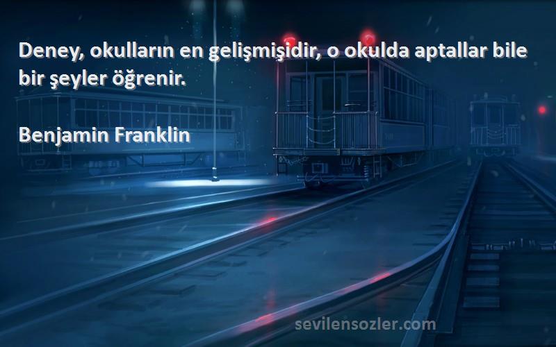 Benjamin Franklin Sözleri 
Deney, okulların en gelişmişidir, o okulda aptallar bile bir şeyler öğrenir.