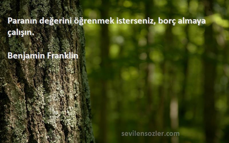 Benjamin Franklin Sözleri 
Paranın değerini öğrenmek isterseniz, borç almaya çalışın.