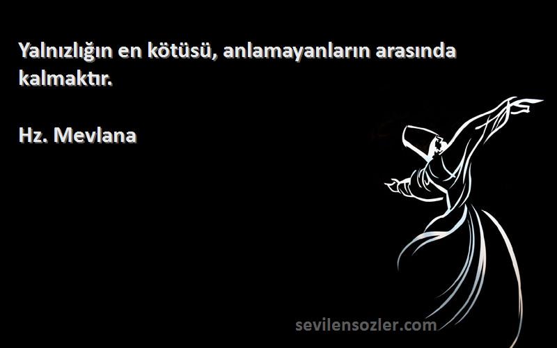 Hz. Mevlana - Yalnızlığın en kötüsü, anlamayanların arasında kalmaktır.