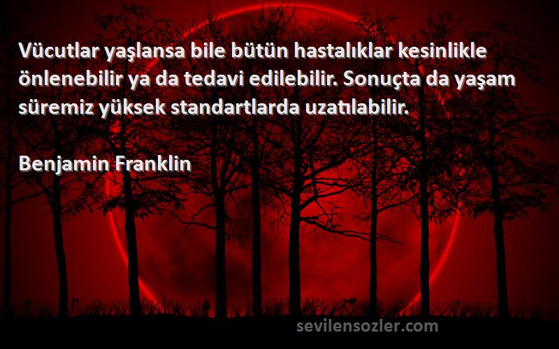 Benjamin Franklin Sözleri 
Vücutlar yaşlansa bile bütün hastalıklar kesinlikle önlenebilir ya da tedavi edilebilir. Sonuçta da yaşam süremiz yüksek standartlarda uzatılabilir.