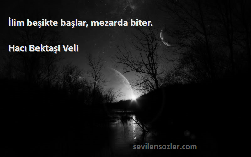 Hacı Bektaşi Veli - İlim beşikte başlar, mezarda biter.