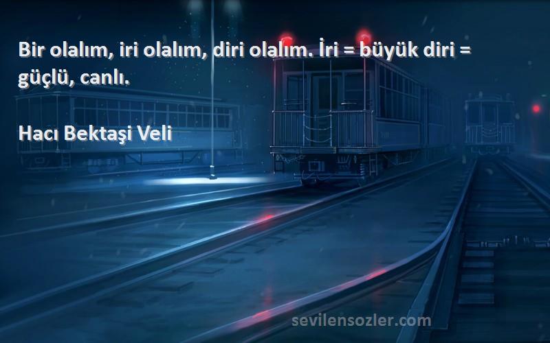 Hacı Bektaşi Veli Sözleri 
Bir olalım, iri olalım, diri olalım. İri = büyük diri = güçlü, canlı.