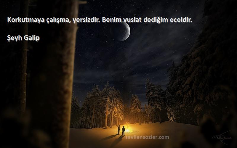 Şeyh Galip Sözleri 
Korkutmaya çalışma, yersizdir. Benim vuslat dediğim eceldir.