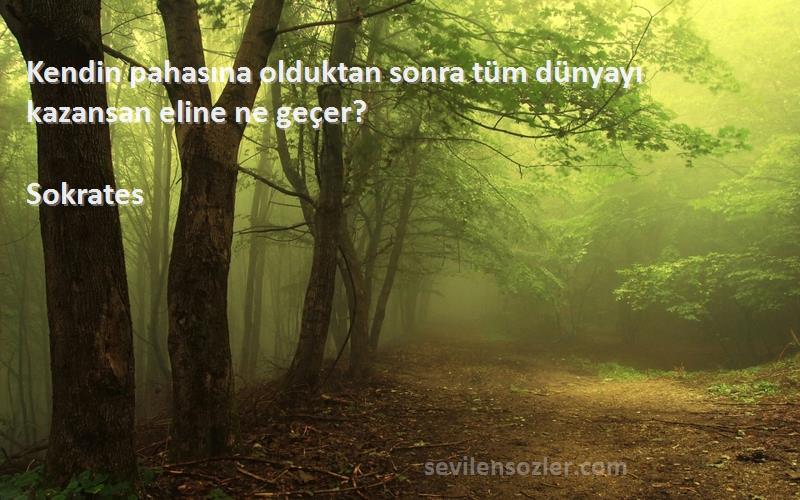 Sokrates - Kendin pahasına olduktan sonra tüm dünyayı kazansan eline ne geçer?