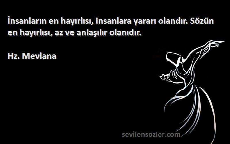 Hz. Mevlana - İnsanların en hayırlısı, insanlara yararı olandır. Sözün en hayırlısı, az ve anlaşılır olanıdır.