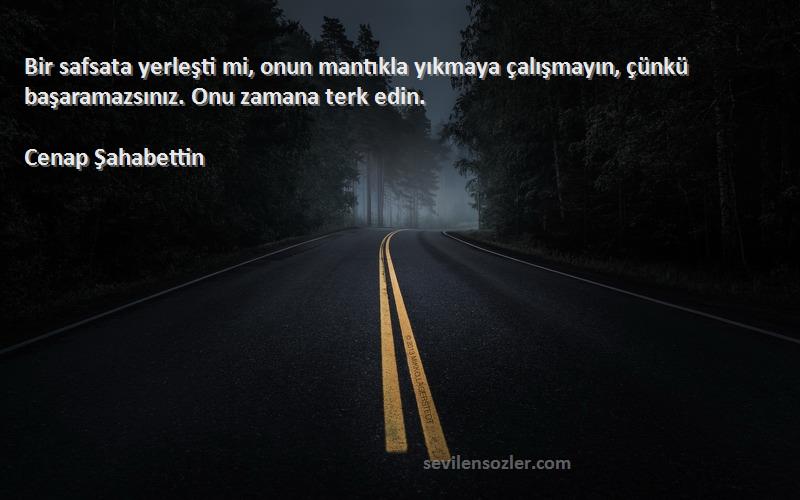 Cenap Şahabettin Sözleri 
Bir safsata yerleşti mi, onun mantıkla yıkmaya çalışmayın, çünkü başaramazsınız. Onu zamana terk edin.