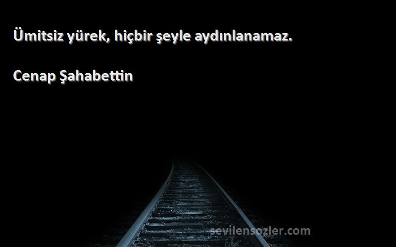 Cenap Şahabettin - Ümitsiz yürek, hiçbir şeyle aydınlanamaz.