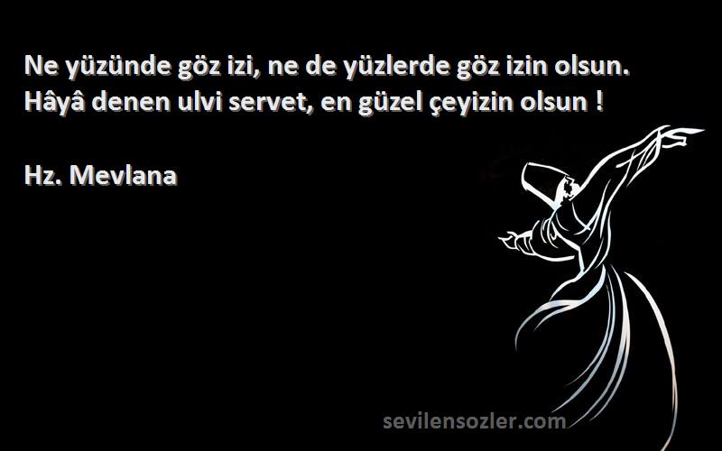 Hz. Mevlana Sözleri 
Ne yüzünde göz izi, ne de yüzlerde göz izin olsun. Hâyâ denen ulvi servet, en güzel çeyizin olsun !