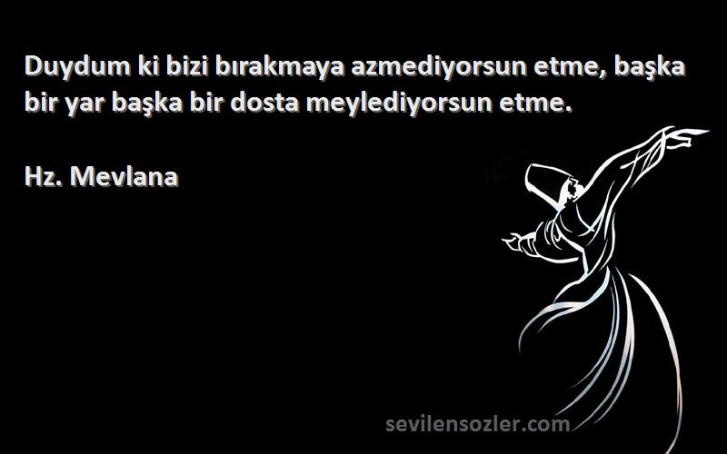 Hz. Mevlana - Duydum ki bizi bırakmaya azmediyorsun etme, başka bir yar başka bir dosta meylediyorsun etme.