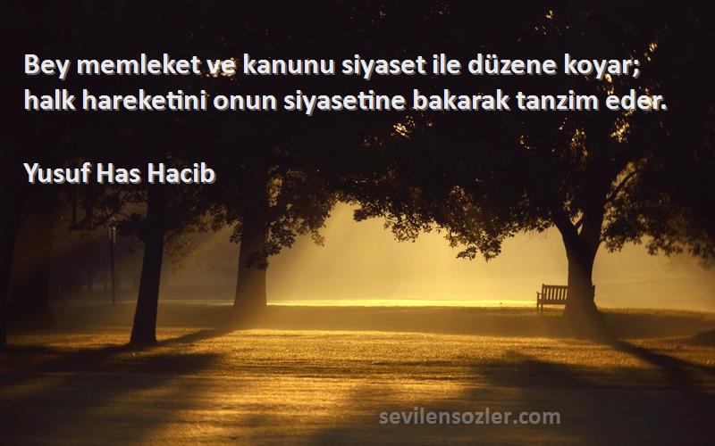 Yusuf Has Hacib Sözleri 
Bey memleket ve kanunu siyaset ile düzene koyar; halk hareketini onun siyasetine bakarak tanzim eder.