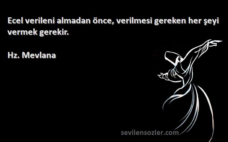 Hz. Mevlana - Ecel verileni almadan önce, verilmesi gereken her şeyi vermek gerekir.
