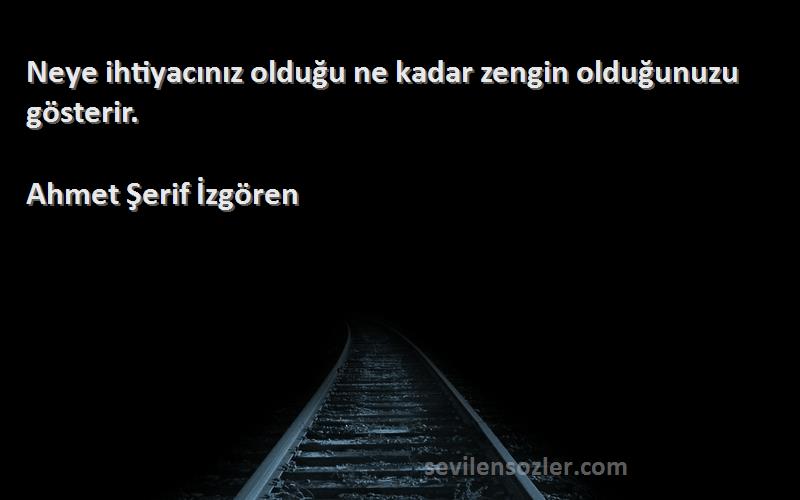 Ahmet Şerif İzgören Sözleri 
Neye ihtiyacınız olduğu ne kadar zengin olduğunuzu gösterir.