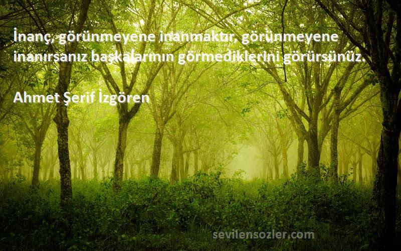 Ahmet Şerif İzgören Sözleri 
İnanç, görünmeyene inanmaktır, görünmeyene inanırsanız başkalarının görmediklerini görürsünüz.