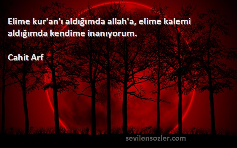 Cahit Arf Sözleri 
Elime kur'an'ı aldığımda allah'a, elime kalemi aldığımda kendime inanıyorum.