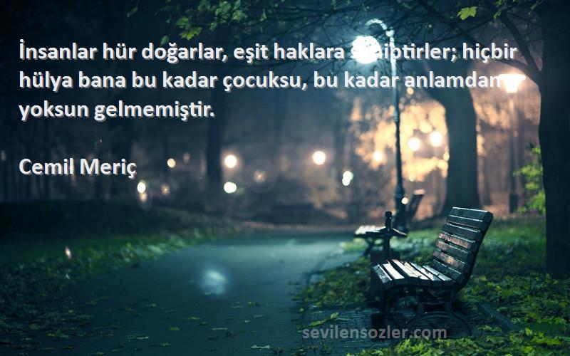Cemil Meriç Sözleri 
İnsanlar hür doğarlar, eşit haklara sahiptirler; hiçbir hülya bana bu kadar çocuksu, bu kadar anlamdan yoksun gelmemiştir.