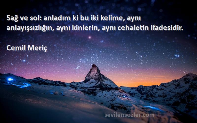 Cemil Meriç Sözleri 
Sağ ve sol: anladım ki bu iki kelime, aynı anlayışsızlığın, aynı kinlerin, aynı cehaletin ifadesidir.