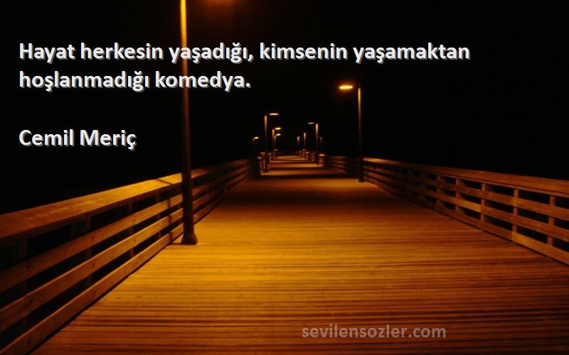 Cemil Meriç - Hayat herkesin yaşadığı, kimsenin yaşamaktan hoşlanmadığı komedya.
