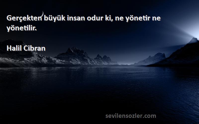 Halil Cibran - Gerçekten büyük insan odur ki, ne yönetir ne yönetilir.