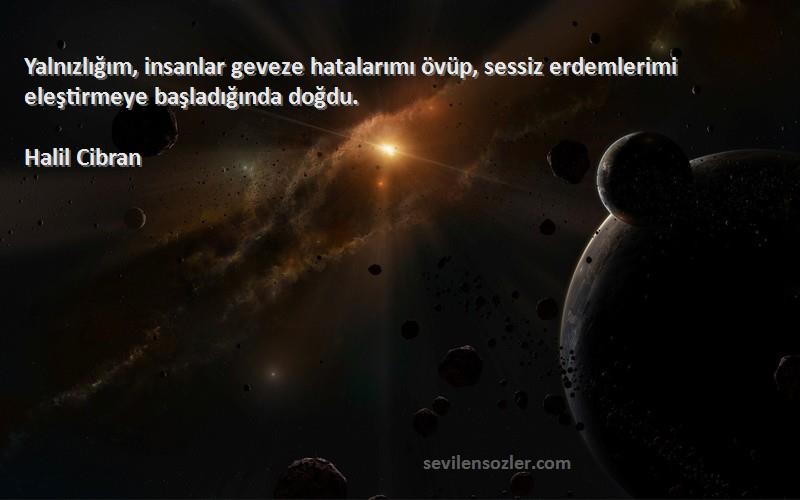 Halil Cibran - Yalnızlığım, insanlar geveze hatalarımı övüp, sessiz erdemlerimi eleştirmeye başladığında doğdu.
