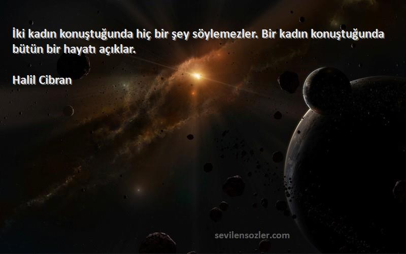 Halil Cibran - İki kadın konuştuğunda hiç bir şey söylemezler. Bir kadın konuştuğunda bütün bir hayatı açıklar.