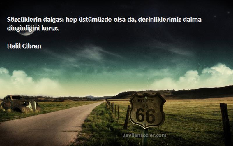 Halil Cibran - Sözcüklerin dalgası hep üstümüzde olsa da, derinliklerimiz daima dinginliğini korur.