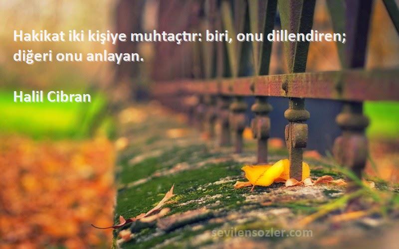 Halil Cibran - Hakikat iki kişiye muhtaçtır: biri, onu dillendiren; diğeri onu anlayan.