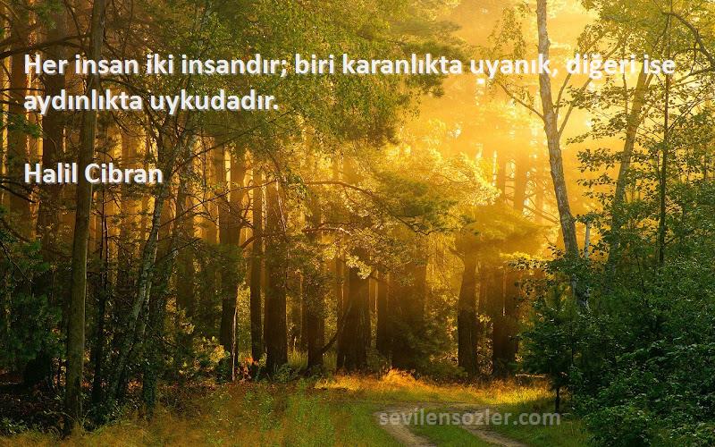 Halil Cibran - Her insan iki insandır; biri karanlıkta uyanık, diğeri ise aydınlıkta uykudadır.