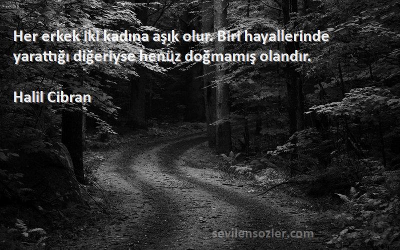 Halil Cibran - Her erkek iki kadına aşık olur. Biri hayallerinde yarattığı diğeriyse henüz doğmamış olandır.