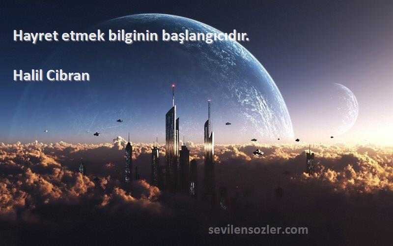 Halil Cibran - Hayret etmek bilginin başlangıcıdır.