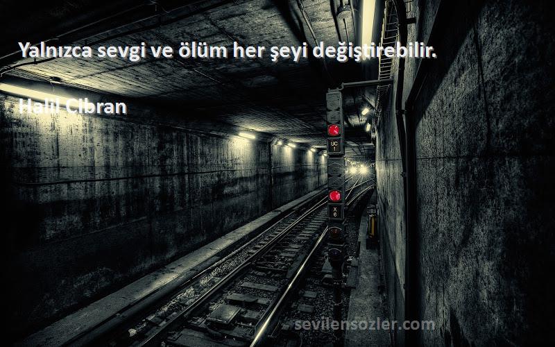Halil Cibran - Yalnızca sevgi ve ölüm her şeyi değiştirebilir.