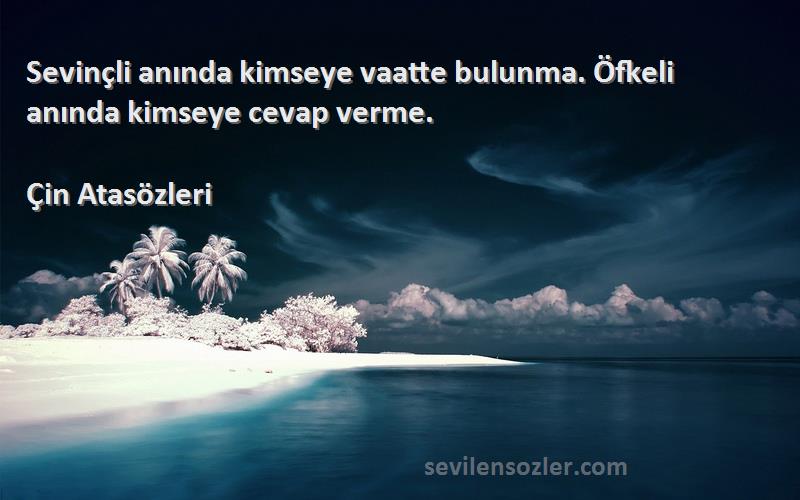 Çin Atasözleri - Sevinçli anında kimseye vaatte bulunma. Öfkeli anında kimseye cevap verme.