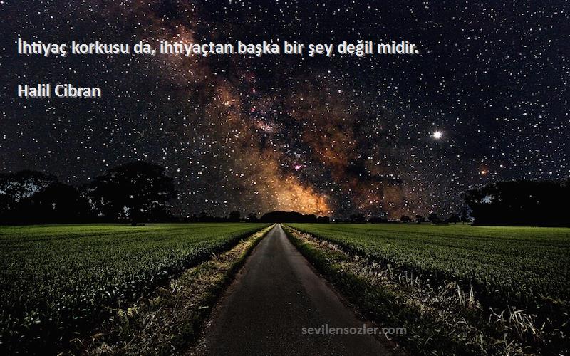 Halil Cibran - İhtiyaç korkusu da, ihtiyaçtan başka bir şey değil midir.