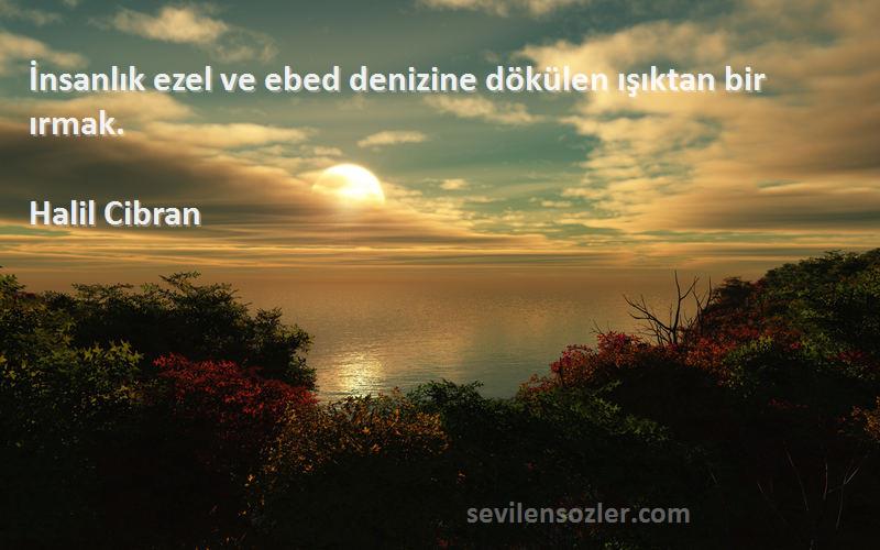 Halil Cibran - İnsanlık ezel ve ebed denizine dökülen ışıktan bir ırmak.