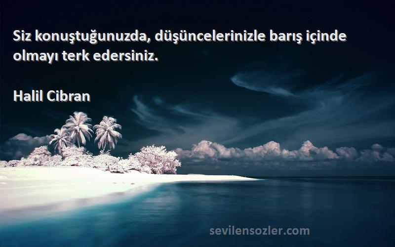 Halil Cibran - Siz konuştuğunuzda, düşüncelerinizle barış içinde olmayı terk edersiniz.
