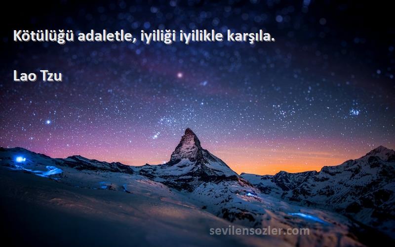 Lao Tzu Sözleri 
Kötülüğü adaletle, iyiliği iyilikle karşıla.