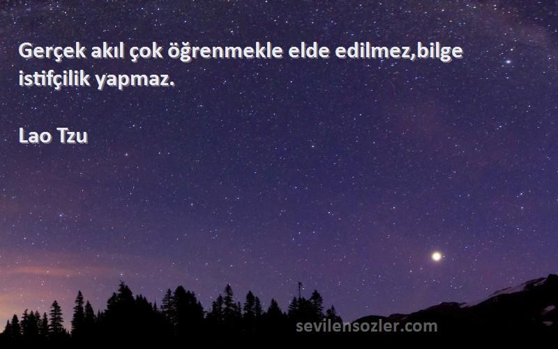 Lao Tzu Sözleri 
Gerçek akıl çok öğrenmekle elde edilmez,bilge istifçilik yapmaz.