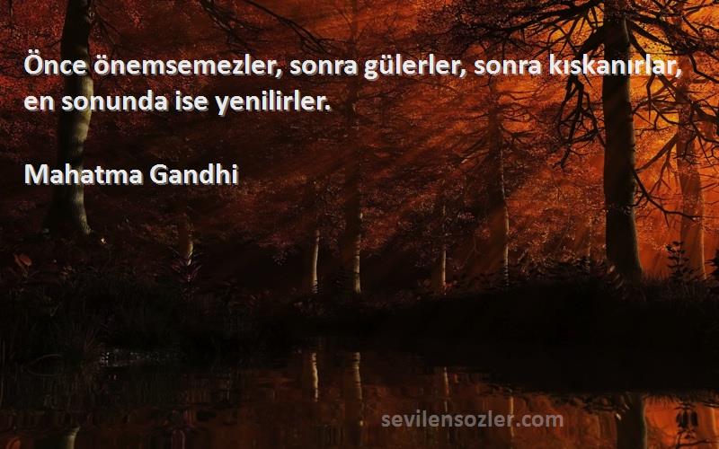 Mahatma Gandhi - Önce önemsemezler, sonra gülerler, sonra kıskanırlar, en sonunda ise yenilirler.