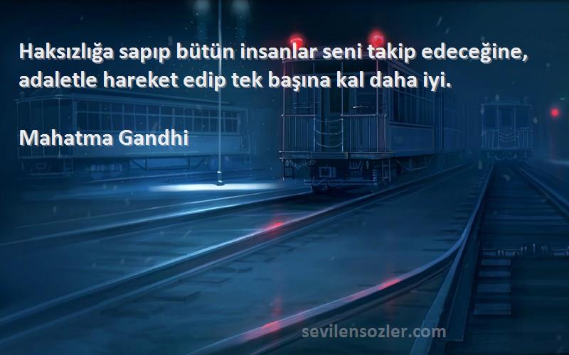 Mahatma Gandhi Sözleri 
Haksızlığa sapıp bütün insanlar seni takip edeceğine, adaletle hareket edip tek başına kal daha iyi.