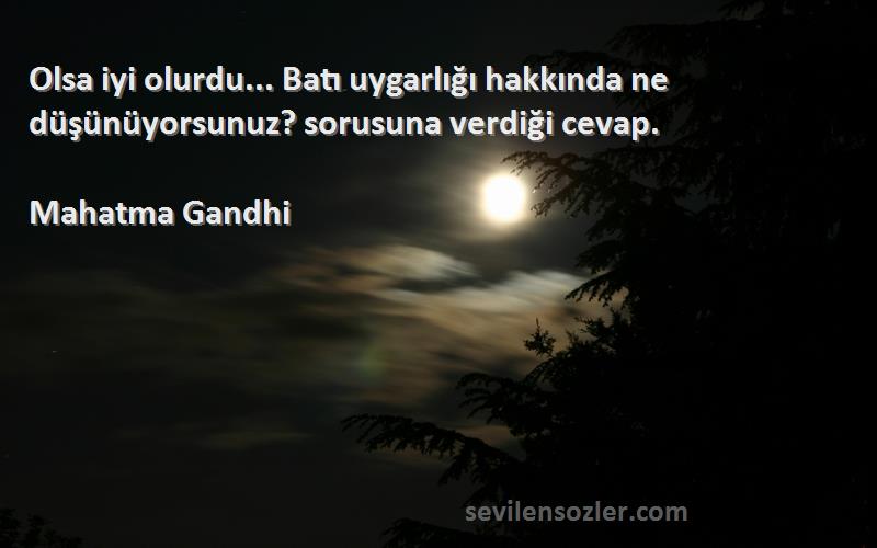 Mahatma Gandhi - Olsa iyi olurdu... Batı uygarlığı hakkında ne düşünüyorsunuz? sorusuna verdiği cevap.