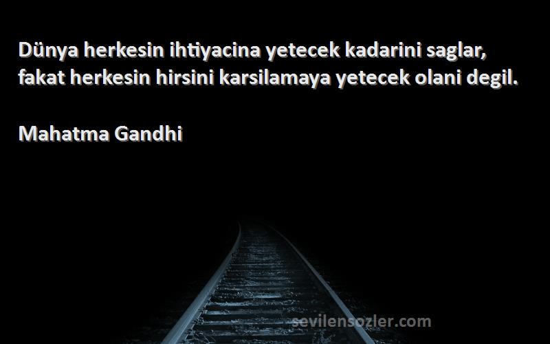 Mahatma Gandhi Sözleri 
Dünya herkesin ihtiyacina yetecek kadarini saglar, fakat herkesin hirsini karsilamaya yetecek olani degil.