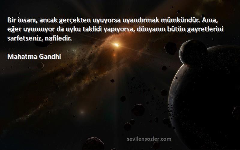 Mahatma Gandhi Sözleri 
Bir insanı, ancak gerçekten uyuyorsa uyandırmak mümkündür. Ama, eğer uyumuyor da uyku taklidi yapıyorsa, dünyanın bütün gayretlerini sarfetseniz, nafiledir.